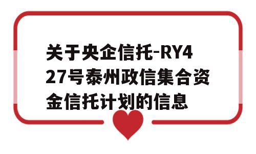 关于央企信托-RY427号泰州政信集合资金信托计划的信息