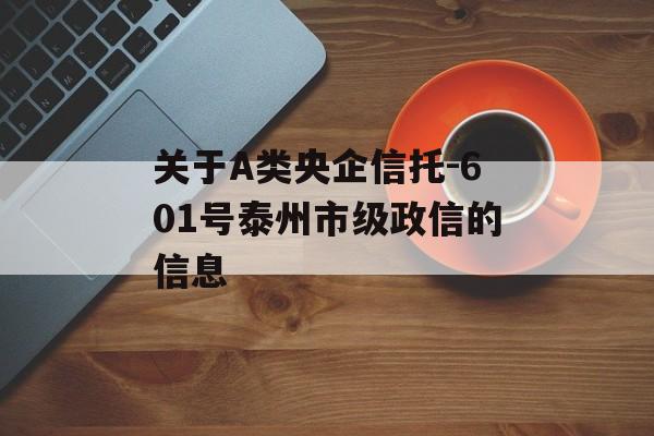 关于A类央企信托-601号泰州市级政信的信息