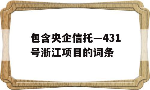 包含央企信托—431号浙江项目的词条