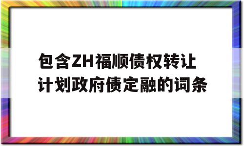 包含ZH福顺债权转让计划政府债定融的词条