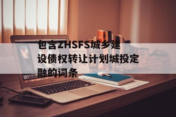 包含ZHSFS城乡建设债权转让计划城投定融的词条