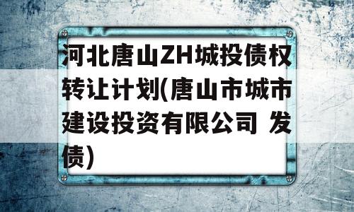 河北唐山ZH城投债权转让计划(唐山市城市建设投资有限公司 发债)