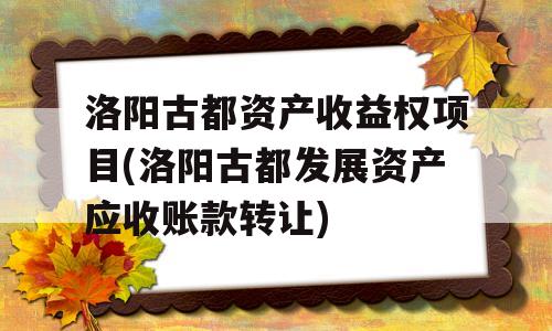 洛阳古都资产收益权项目(洛阳古都发展资产应收账款转让)