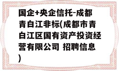 国企+央企信托-成都青白江非标(成都市青白江区国有资产投资经营有限公司 招聘信息)