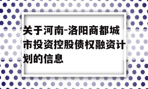 关于河南-洛阳商都城市投资控股债权融资计划的信息