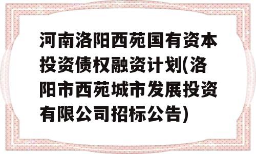 河南洛阳西苑国有资本投资债权融资计划(洛阳市西苑城市发展投资有限公司招标公告)