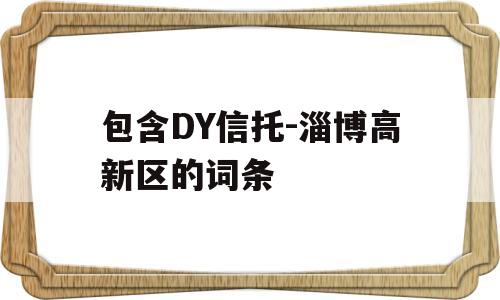 包含DY信托-淄博高新区的词条