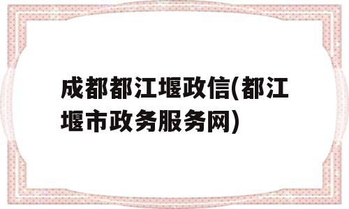 成都都江堰政信(都江堰市政务服务网)