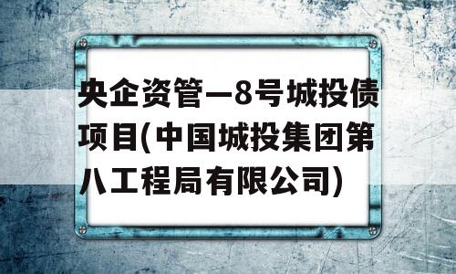 央企资管—8号城投债项目(中国城投集团第八工程局有限公司)