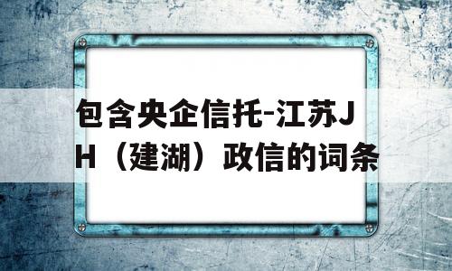 包含央企信托-江苏JH（建湖）政信的词条