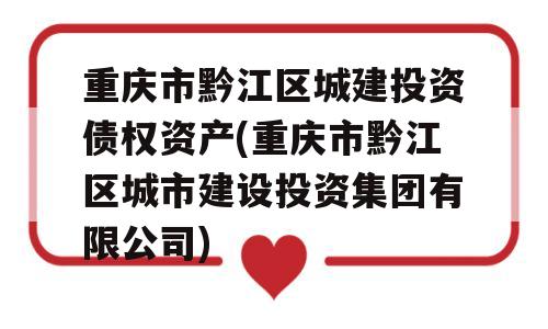 重庆市黔江区城建投资债权资产(重庆市黔江区城市建设投资集团有限公司)