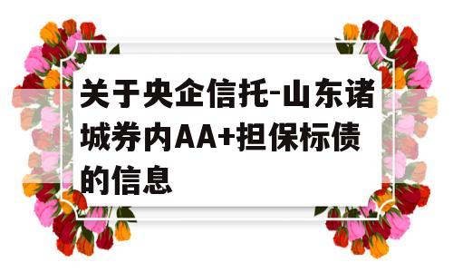 关于央企信托-山东诸城券内AA+担保标债的信息