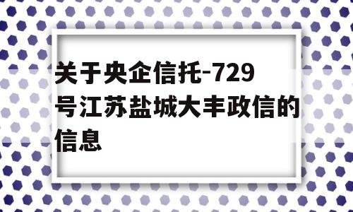 关于央企信托-729号江苏盐城大丰政信的信息