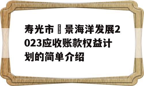 寿光市昇景海洋发展2023应收账款权益计划的简单介绍