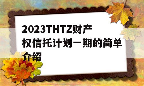 2023THTZ财产权信托计划一期的简单介绍