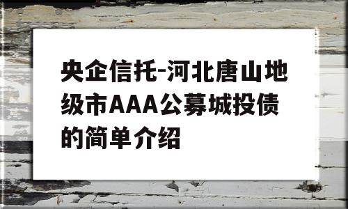 央企信托-河北唐山地级市AAA公募城投债的简单介绍