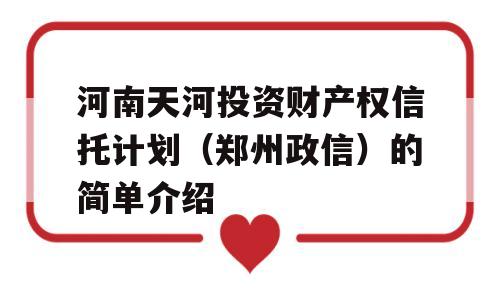 河南天河投资财产权信托计划（郑州政信）的简单介绍