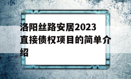 洛阳丝路安居2023直接债权项目的简单介绍