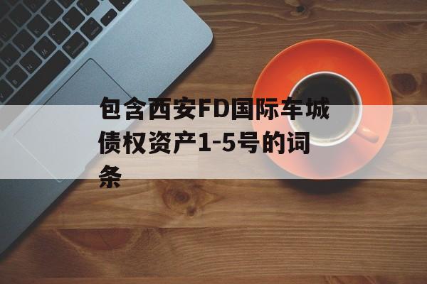 包含西安FD国际车城债权资产1-5号的词条