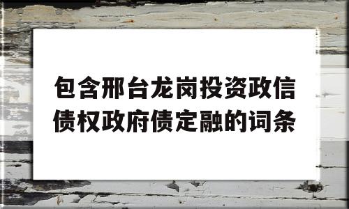 包含邢台龙岗投资政信债权政府债定融的词条