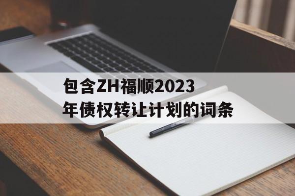 包含ZH福顺2023年债权转让计划的词条