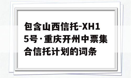 包含山西信托-XH15号·重庆开州中票集合信托计划的词条