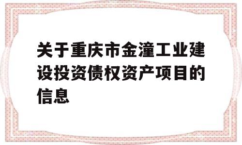 关于重庆市金潼工业建设投资债权资产项目的信息