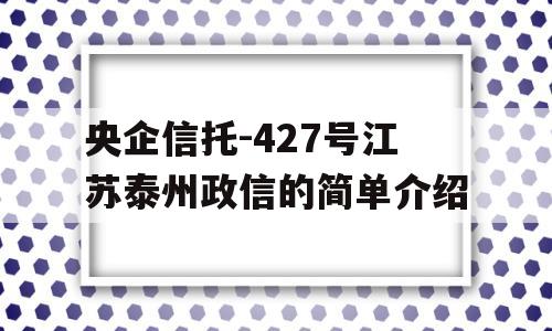 央企信托-427号江苏泰州政信的简单介绍