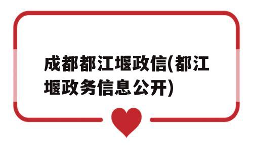 成都都江堰政信(都江堰政务信息公开)