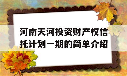 河南天河投资财产权信托计划一期的简单介绍