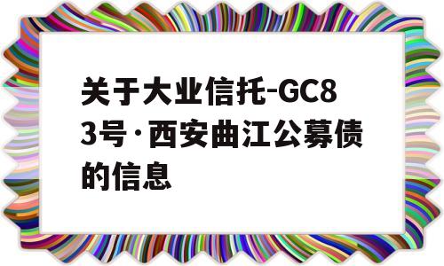 关于大业信托-GC83号·西安曲江公募债的信息