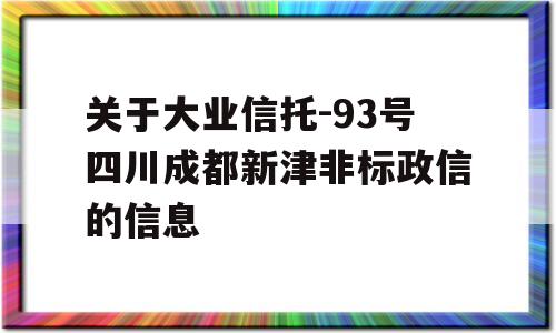 关于大业信托-93号四川成都新津非标政信的信息