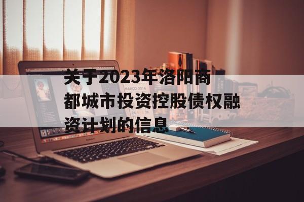 关于2023年洛阳商都城市投资控股债权融资计划的信息