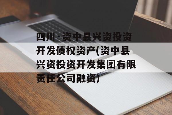 四川·资中县兴资投资开发债权资产(资中县兴资投资开发集团有限责任公司融资)