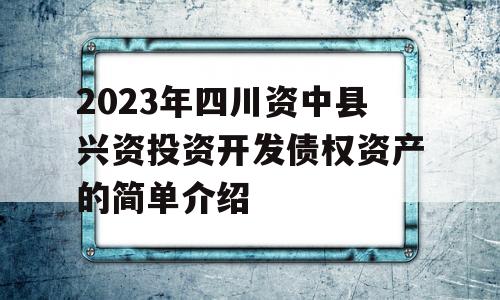 2023年四川资中县兴资投资开发债权资产的简单介绍