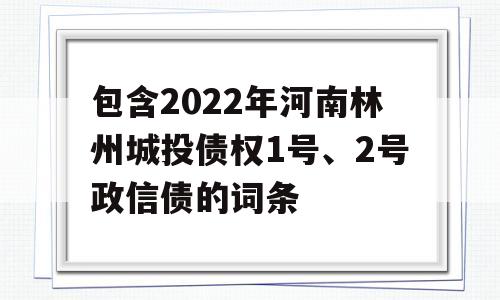 包含2022年河南林州城投债权1号、2号政信债的词条