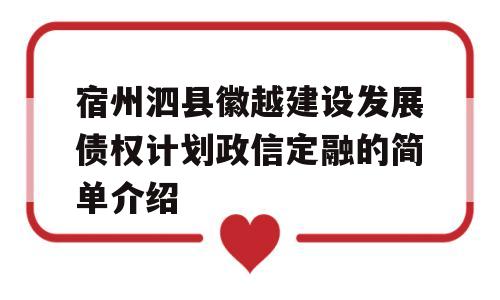 宿州泗县徽越建设发展债权计划政信定融的简单介绍