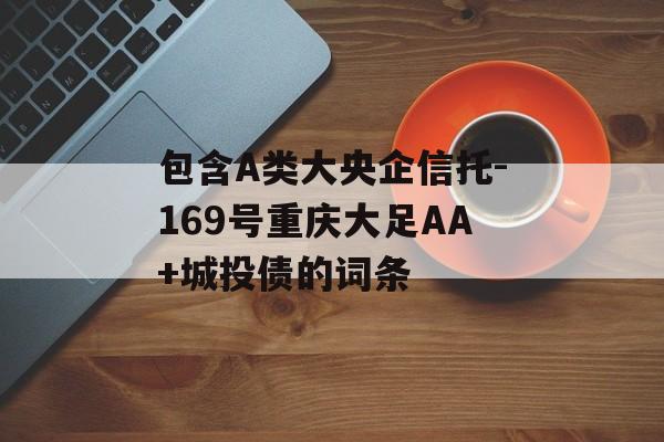 包含A类大央企信托-169号重庆大足AA+城投债的词条