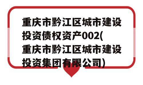 重庆市黔江区城市建设投资债权资产002(重庆市黔江区城市建设投资集团有限公司)