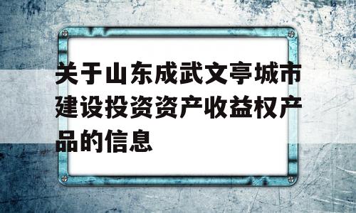 关于山东成武文亭城市建设投资资产收益权产品的信息