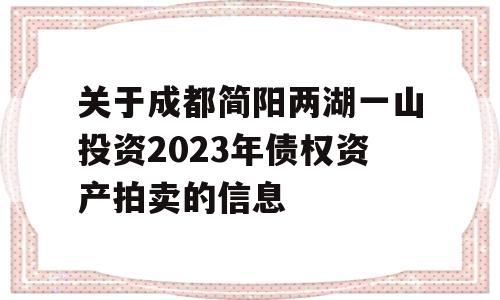 关于成都简阳两湖一山投资2023年债权资产拍卖的信息