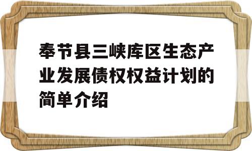 奉节县三峡库区生态产业发展债权权益计划的简单介绍