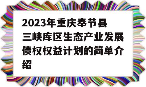 2023年重庆奉节县三峡库区生态产业发展债权权益计划的简单介绍