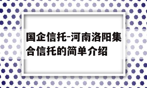 国企信托-河南洛阳集合信托的简单介绍