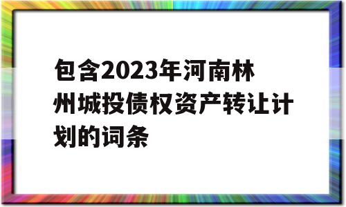 包含2023年河南林州城投债权资产转让计划的词条