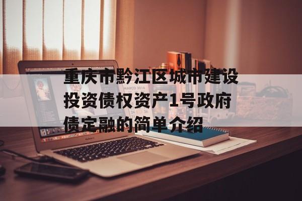 重庆市黔江区城市建设投资债权资产1号政府债定融的简单介绍