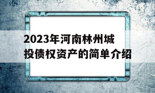 2023年河南林州城投债权资产的简单介绍