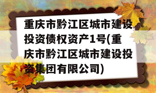 重庆市黔江区城市建设投资债权资产1号(重庆市黔江区城市建设投资集团有限公司)