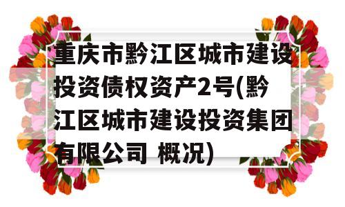 重庆市黔江区城市建设投资债权资产2号(黔江区城市建设投资集团有限公司 概况)