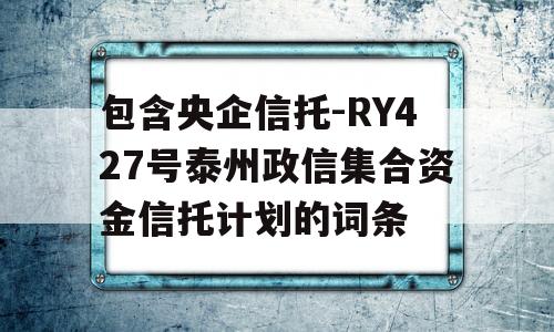 包含央企信托-RY427号泰州政信集合资金信托计划的词条